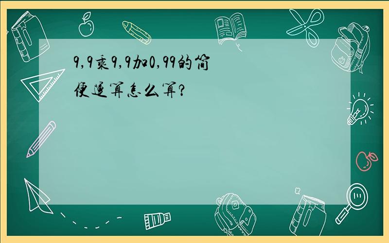 9,9乘9,9加0,99的简便运算怎么算?