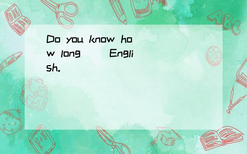 Do you know how long( )English.