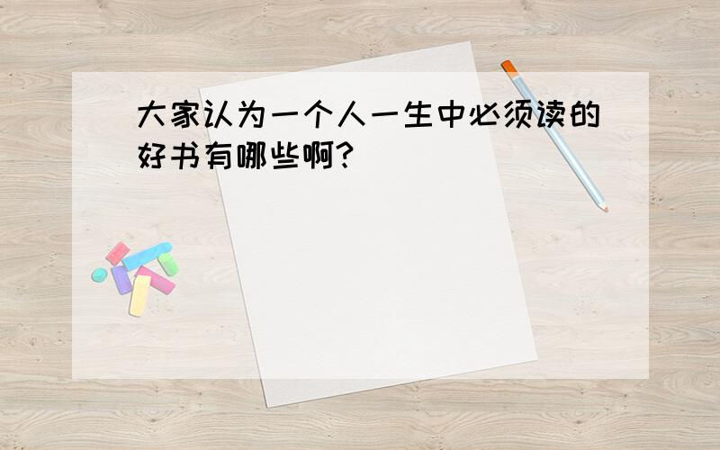 大家认为一个人一生中必须读的好书有哪些啊?