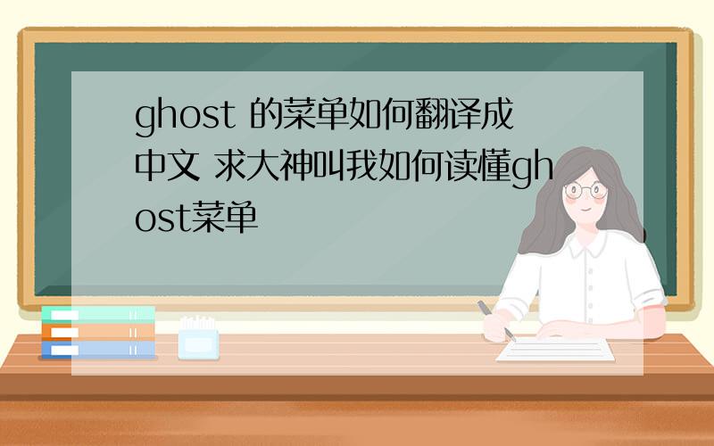 ghost 的菜单如何翻译成中文 求大神叫我如何读懂ghost菜单