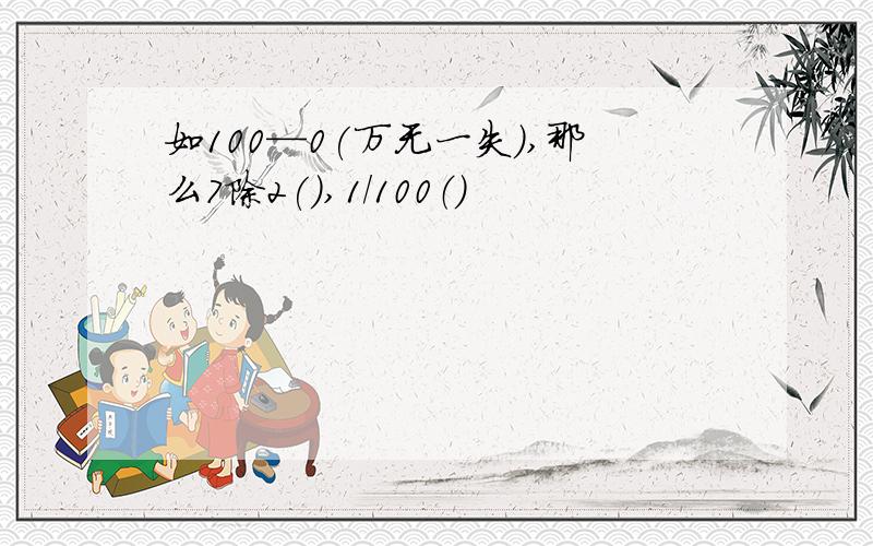 如100—0(万无一失),那么7除2(),1/100（）