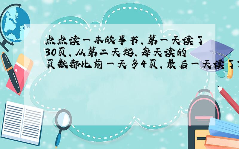 点点读一本故事书,第一天读了30页,从第二天起,每天读的页数都比前一天多4页,最后一天读了70页,刚好读完.