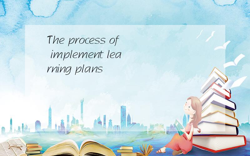 The process of implement learning plans