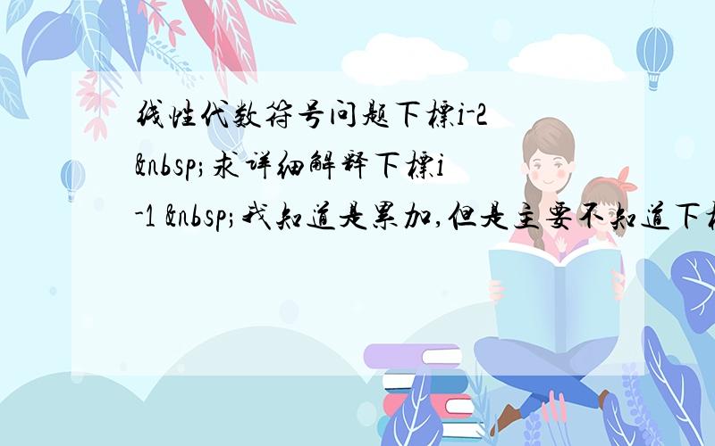 线性代数符号问题下标i-2  求详细解释下标i-1  我知道是累加,但是主要不知道下标代表什么含义