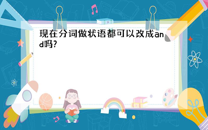 现在分词做状语都可以改成and吗?