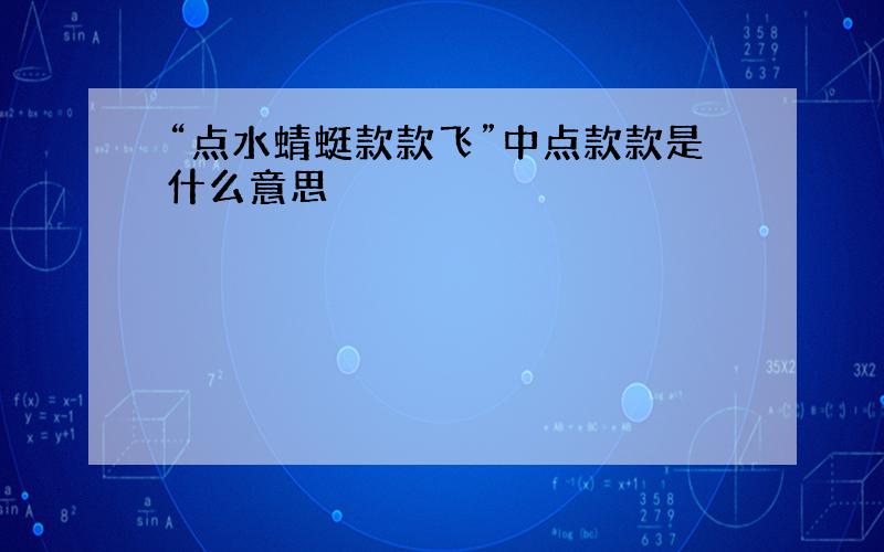 “点水蜻蜓款款飞”中点款款是什么意思