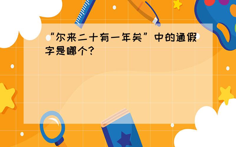 “尔来二十有一年矣”中的通假字是哪个?