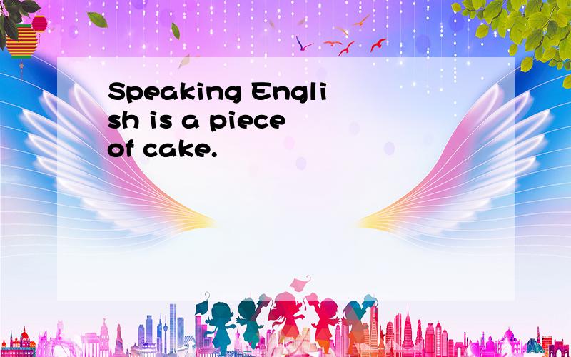 Speaking English is a piece of cake.