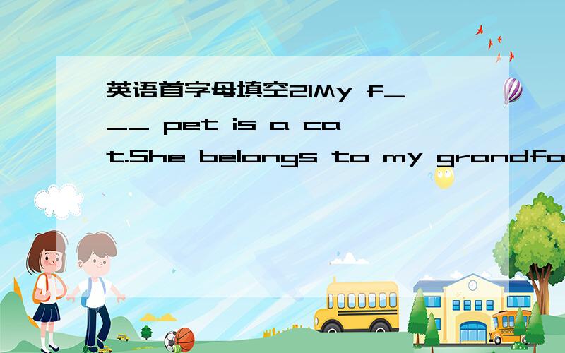 英语首字母填空21My f___ pet is a cat.She belongs to my grandfather.