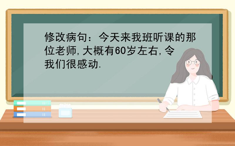 修改病句：今天来我班听课的那位老师,大概有60岁左右,令我们很感动.