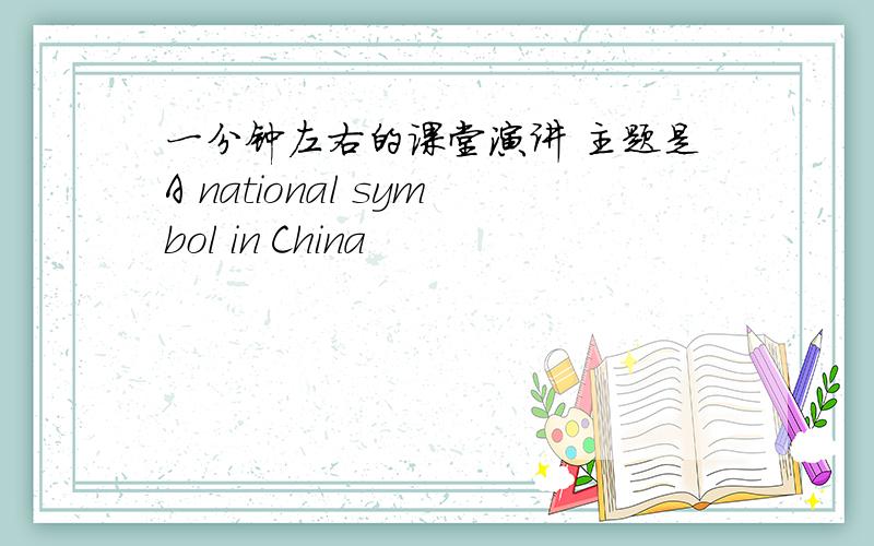 一分钟左右的课堂演讲 主题是A national symbol in China