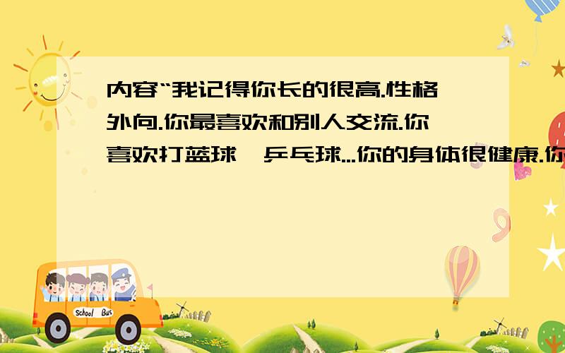 内容“我记得你长的很高.性格外向.你最喜欢和别人交流.你喜欢打蓝球、乒乓球...你的身体很健康.你从来不吃垃圾食品..那