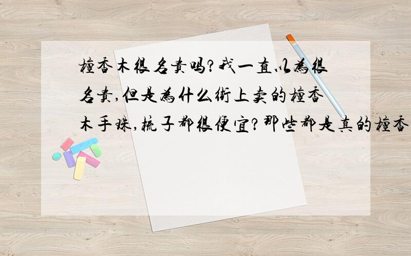 檀香木很名贵吗?我一直以为很名贵,但是为什么街上卖的檀香木手珠,梳子都很便宜?那些都是真的檀香木做的吗?