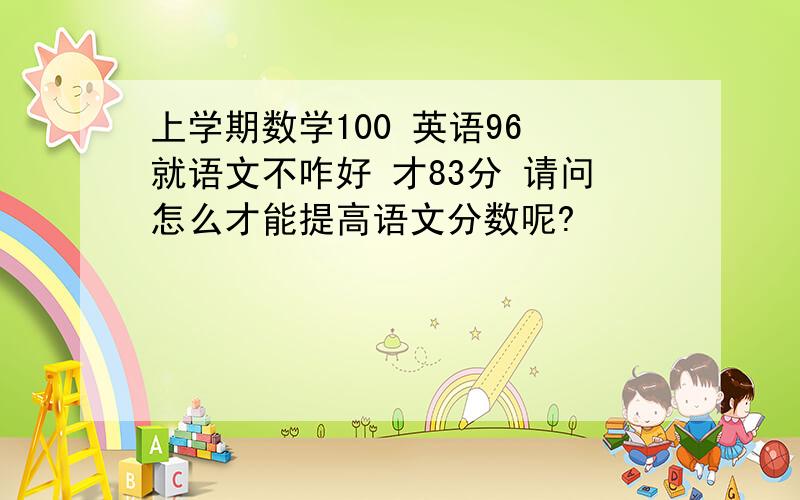 上学期数学100 英语96 就语文不咋好 才83分 请问怎么才能提高语文分数呢?