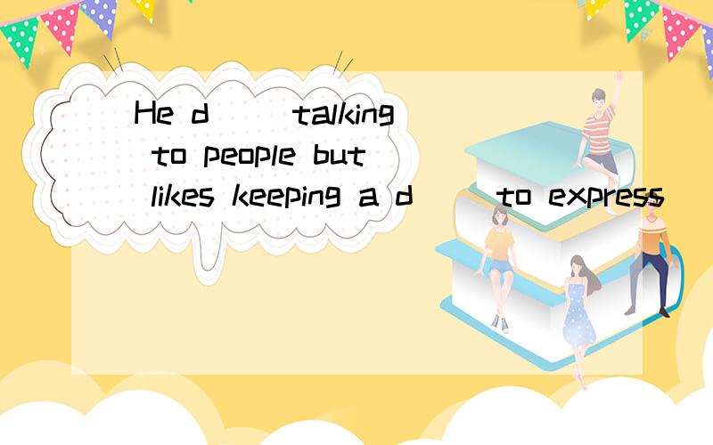 He d__ talking to people but likes keeping a d__ to express