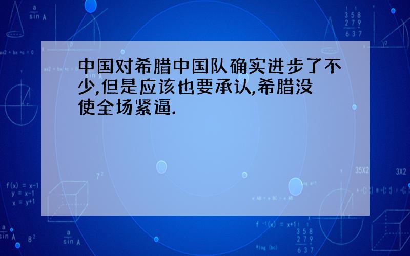 中国对希腊中国队确实进步了不少,但是应该也要承认,希腊没使全场紧逼.