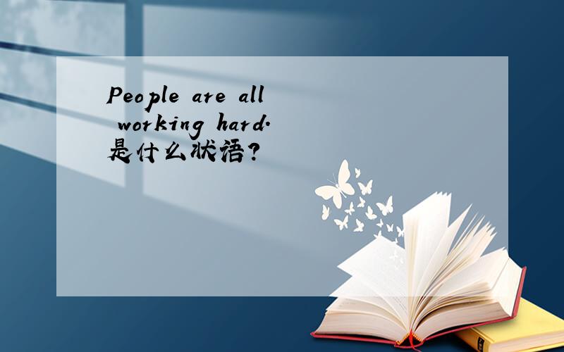 People are all working hard.是什么状语?