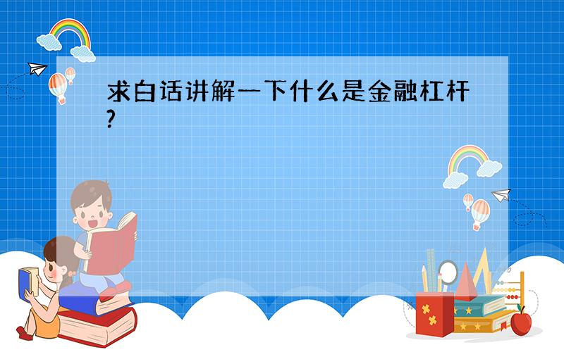 求白话讲解一下什么是金融杠杆?