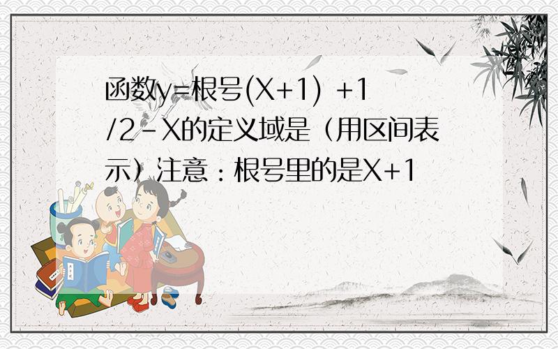 函数y=根号(X+1) +1/2-X的定义域是（用区间表示）注意：根号里的是X+1