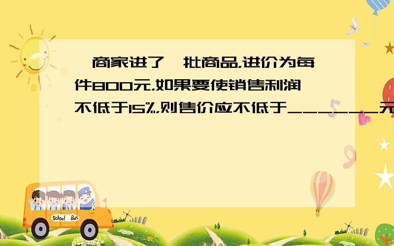 一商家进了一批商品，进价为每件800元，如果要使销售利润不低于15%，则售价应不低于______元．