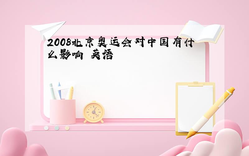 2008北京奥运会对中国有什么影响 英语