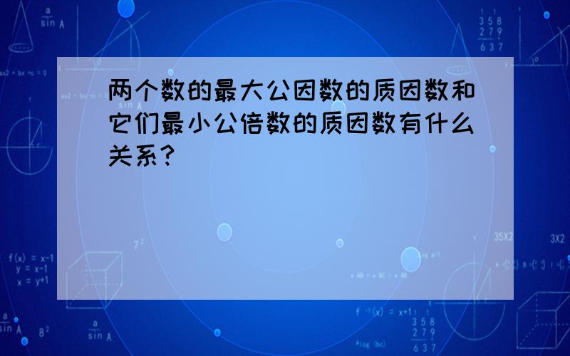 两个数的最大公因数的质因数和它们最小公倍数的质因数有什么关系?