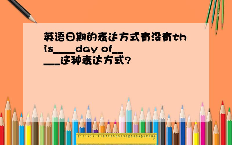 英语日期的表达方式有没有this____day of_____这种表达方式?