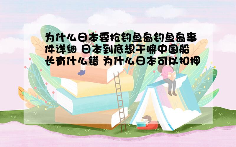 为什么日本要抢钓鱼岛钓鱼岛事件详细 日本到底想干嘛中国船长有什么错 为什么日本可以扣押