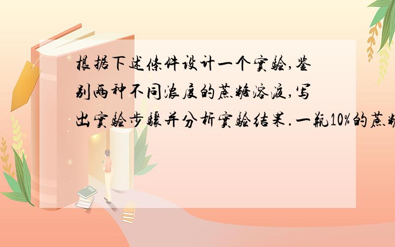 根据下述条件设计一个实验,鉴别两种不同浓度的蔗糖溶液,写出实验步骤并分析实验结果.一瓶10%的蔗糖溶液,一瓶30%的蔗糖