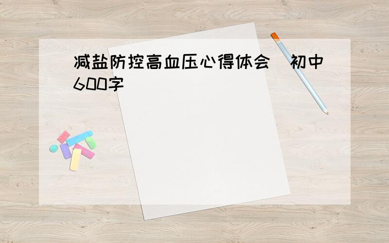 减盐防控高血压心得体会(初中600字)