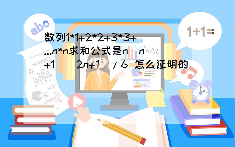 数列1*1+2*2+3*3+...n*n求和公式是n(n+1)(2n+1)/6 怎么证明的