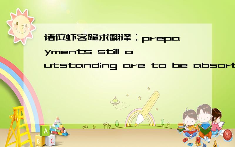 诸位虾客跪求翻译：prepayments still outstanding are to be absorbed?