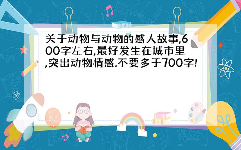 关于动物与动物的感人故事,600字左右,最好发生在城市里,突出动物情感.不要多于700字!