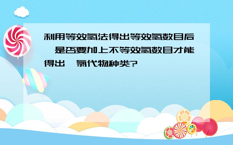 利用等效氢法得出等效氢数目后,是否要加上不等效氢数目才能得出一氯代物种类?