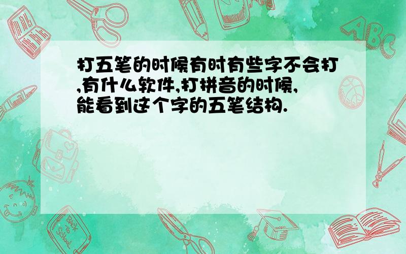 打五笔的时候有时有些字不会打,有什么软件,打拼音的时候,能看到这个字的五笔结构.