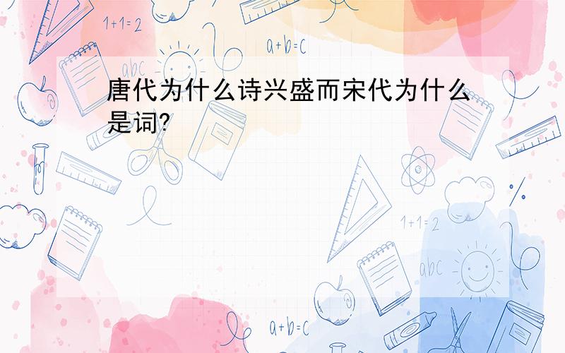 唐代为什么诗兴盛而宋代为什么是词?