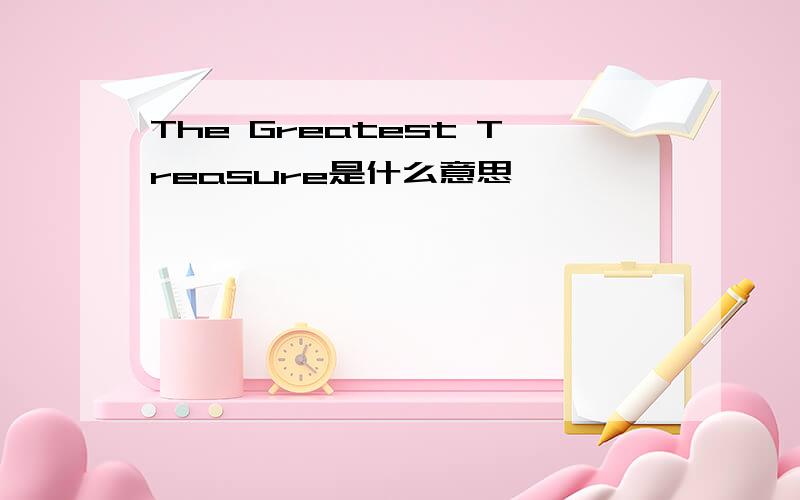 The Greatest Treasure是什么意思