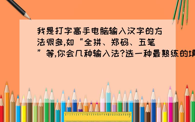 我是打字高手电脑输入汉字的方法很多,如“全拼、郑码、五笔”等,你会几种输入法?选一种最熟练的填空.输入法 输入程序（填按