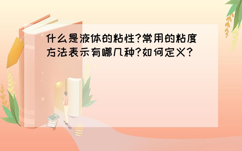 什么是液体的粘性?常用的粘度方法表示有哪几种?如何定义?