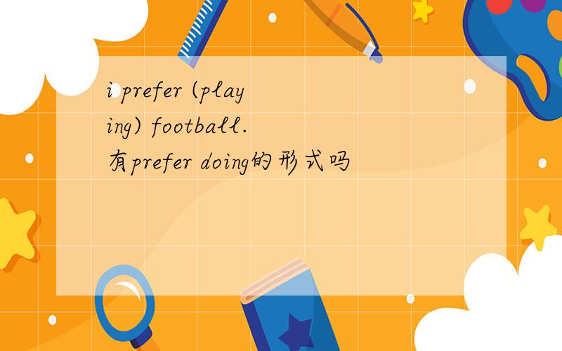 i prefer (playing) football.有prefer doing的形式吗