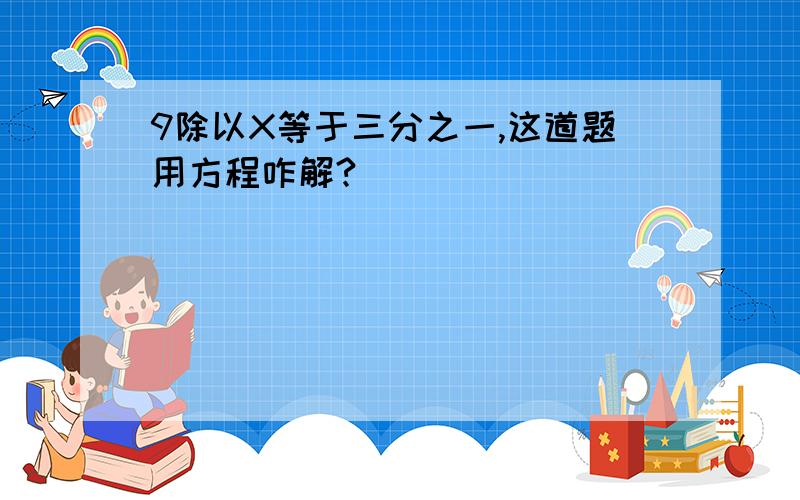 9除以X等于三分之一,这道题用方程咋解?