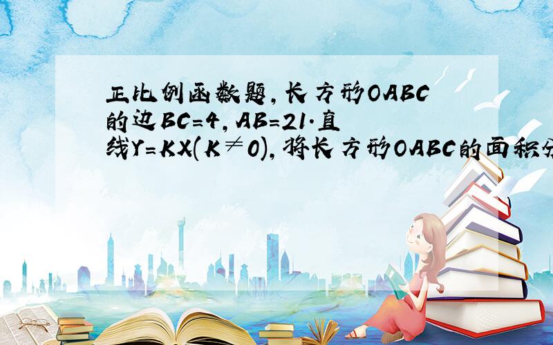 正比例函数题,长方形OABC的边BC=4,AB=21.直线Y=KX(K≠0),将长方形OABC的面积分成两部分,靠近Y轴