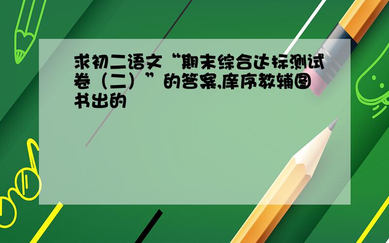 求初二语文“期末综合达标测试卷（二）”的答案,庠序教辅图书出的