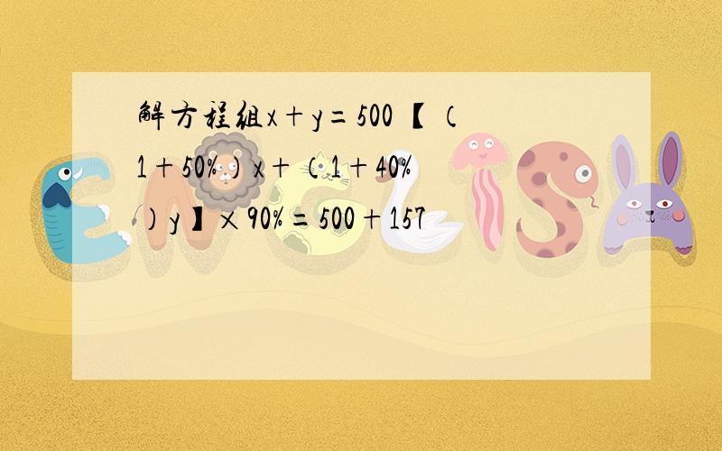 解方程组x+y=500 【（1+50%）x+（1+40%）y】×90%=500+157