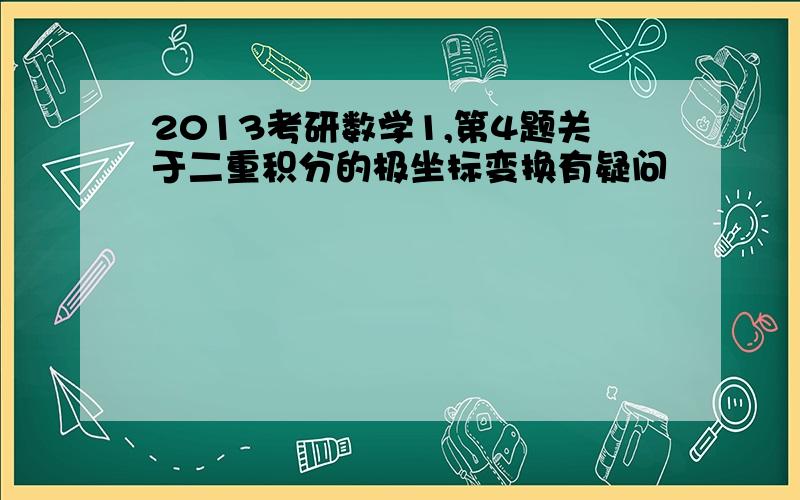 2013考研数学1,第4题关于二重积分的极坐标变换有疑问