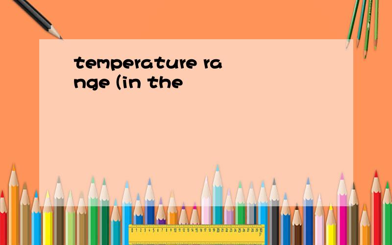 temperature range (in the