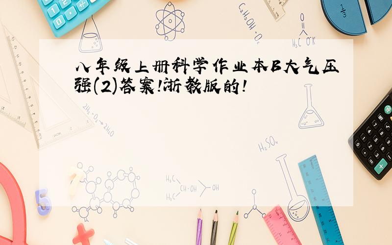 八年级上册科学作业本B大气压强(2)答案!浙教版的!