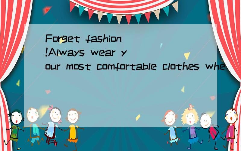 Forget fashion!Always wear your most comfortable clothes whe