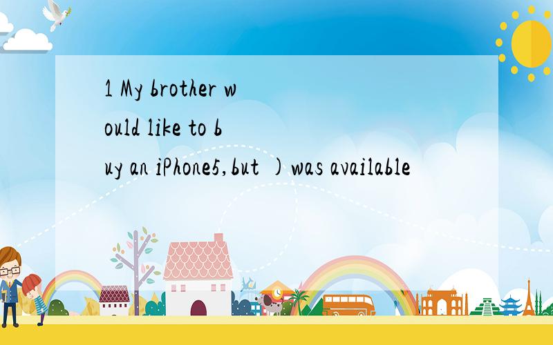 1 My brother would like to buy an iPhone5,but )was available