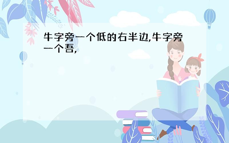 牛字旁一个低的右半边,牛字旁一个吾,